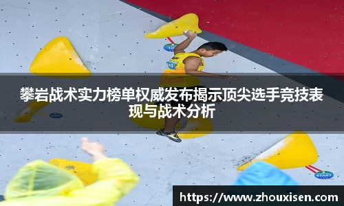 攀岩战术实力榜单权威发布揭示顶尖选手竞技表现与战术分析