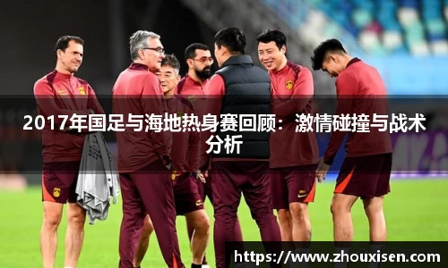 2017年国足与海地热身赛回顾：激情碰撞与战术分析