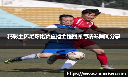 精彩土杯足球比赛直播全程回顾与精彩瞬间分享