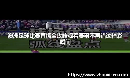 澳洲足球比赛直播全攻略观看赛事不再错过精彩瞬间