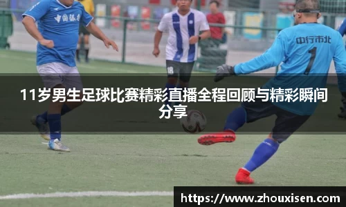 11岁男生足球比赛精彩直播全程回顾与精彩瞬间分享
