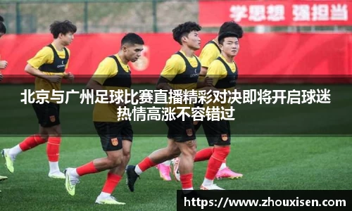 北京与广州足球比赛直播精彩对决即将开启球迷热情高涨不容错过