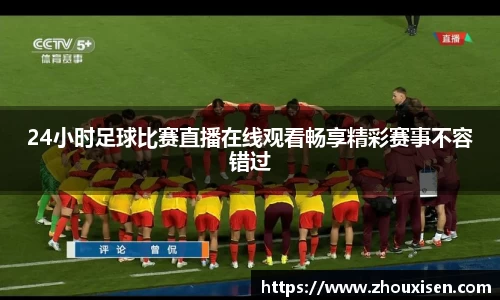 24小时足球比赛直播在线观看畅享精彩赛事不容错过