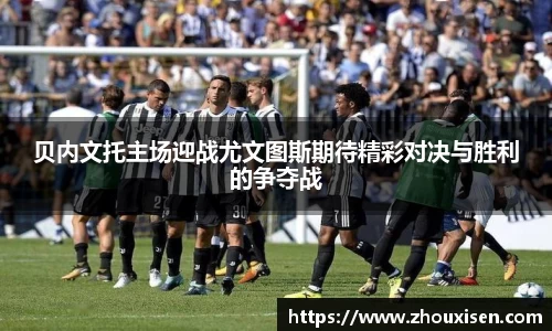 贝内文托主场迎战尤文图斯期待精彩对决与胜利的争夺战