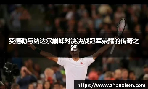 费德勒与纳达尔巅峰对决决战冠军荣耀的传奇之路
